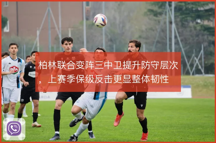 柏林联合变阵三中卫提升防守层次，上赛季保级反击更显整体韧性
