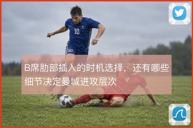 B席肋部插入的时机选择，还有哪些细节决定曼城进攻层次