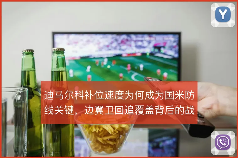 迪马尔科补位速度为何成为国米防线关键，边翼卫回追覆盖背后的战术权衡