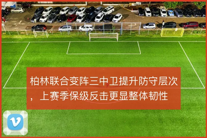 柏林联合变阵三中卫提升防守层次，上赛季保级反击更显整体韧性