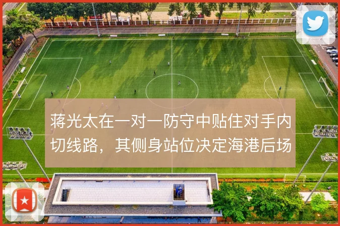 蒋光太在一对一防守中贴住对手内切线路，其侧身站位决定海港后场出球方向