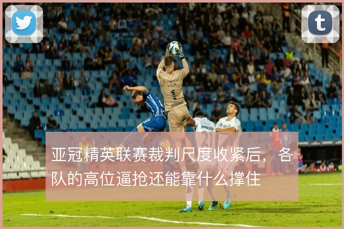 亚冠精英联赛裁判尺度收紧后，各队的高位逼抢还能靠什么撑住