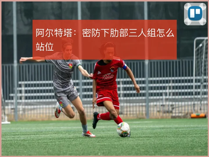 阿尔特塔：密防下肋部三人组怎么站位