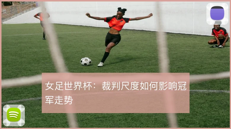 女足世界杯：裁判尺度如何影响冠军走势
