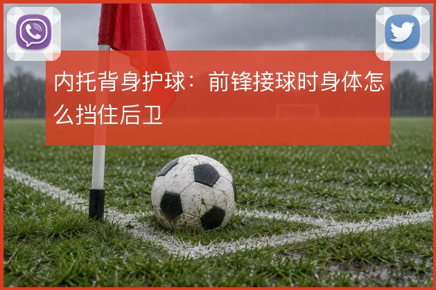 内托背身护球:前锋接球时身体怎么挡住后卫