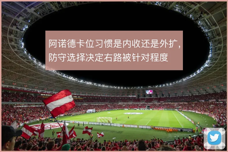 阿诺德卡位习惯是内收还是外扩，防守选择决定右路被针对程度