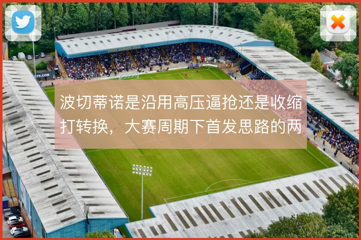 波切蒂诺是沿用高压逼抢还是收缩打转换，大赛周期下首发思路的两难抉择