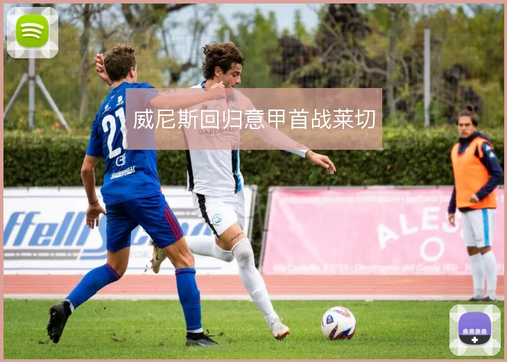 威尼斯回归意甲首战莱切