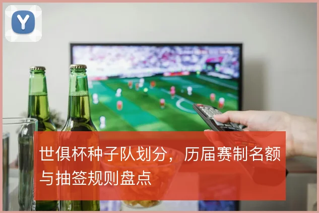 世俱杯种子队划分,历届赛制名额与抽签规则盘点