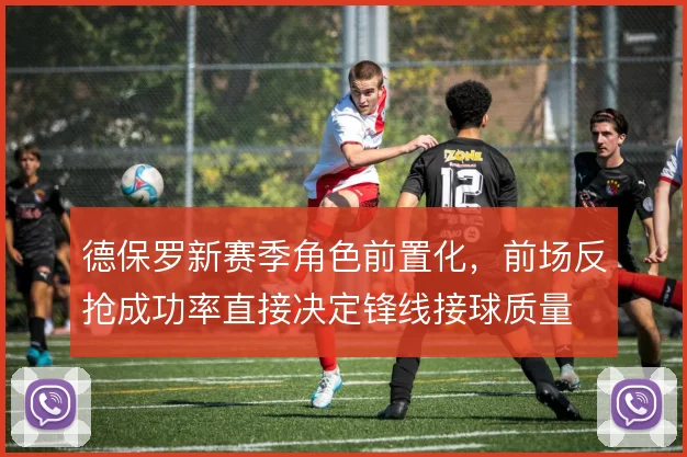 德保罗新赛季角色前置化，前场反抢成功率直接决定锋线接球质量