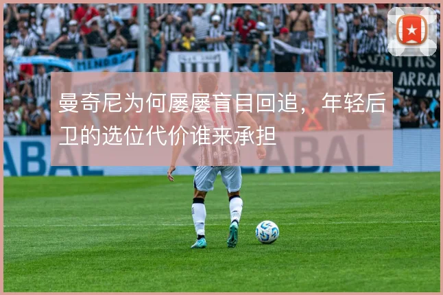曼奇尼为何屡屡盲目回追，年轻后卫的选位代价谁来承担