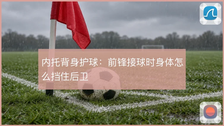 内托背身护球:前锋接球时身体怎么挡住后卫