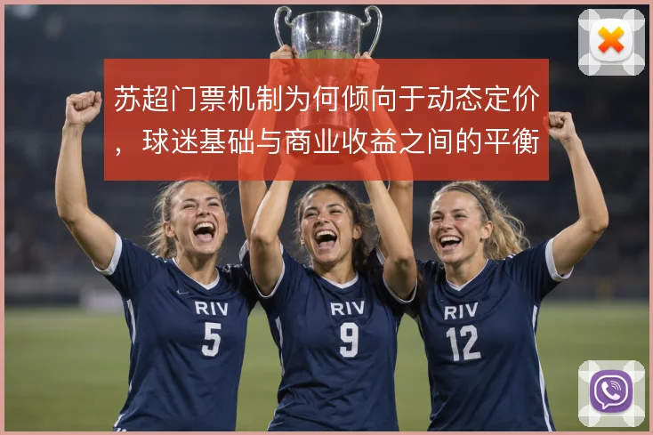 苏超门票机制为何倾向于动态定价，球迷基础与商业收益之间的平衡如何取舍