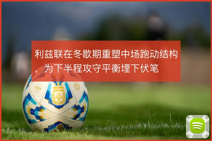 利兹联在冬歇期重塑中场跑动结构，为下半程攻守平衡埋下伏笔
