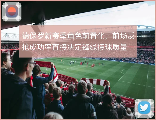 德保罗新赛季角色前置化,前场反抢成功率直接决定锋线接球质量