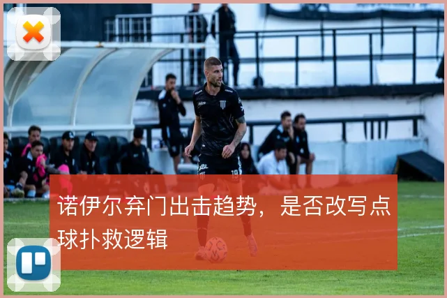 诺伊尔弃门出击趋势，是否改写点球扑救逻辑