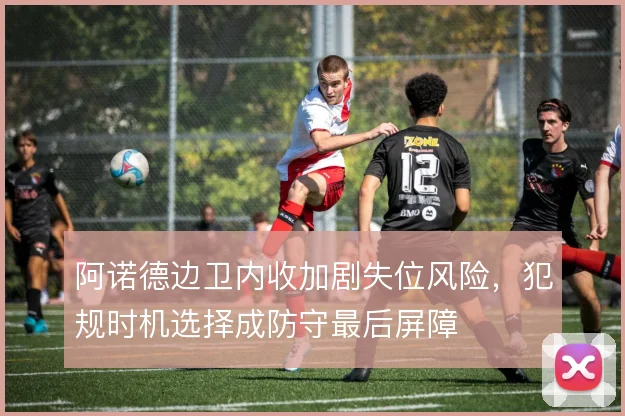 阿诺德边卫内收加剧失位风险，犯规时机选择成防守最后屏障