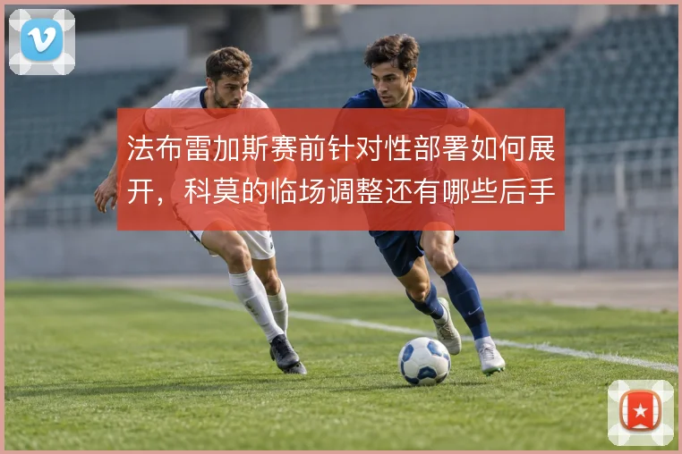 法布雷加斯赛前针对性部署如何展开，科莫的临场调整还有哪些后手
