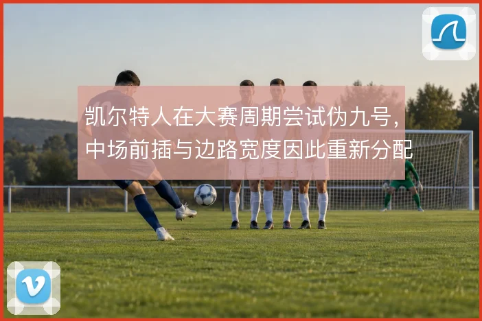 凯尔特人在大赛周期尝试伪九号,中场前插与边路宽度因此重新分配