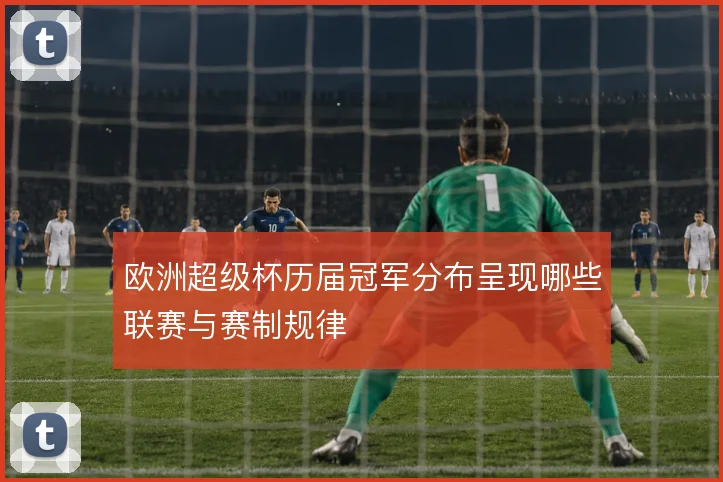 欧洲超级杯历届冠军分布呈现哪些联赛与赛制规律