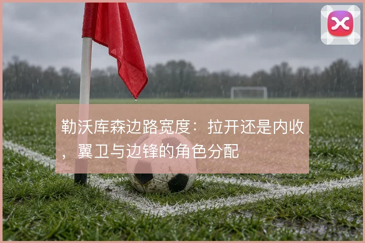 勒沃库森边路宽度：拉开还是内收，翼卫与边锋的角色分配