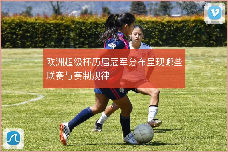 欧洲超级杯历届冠军分布呈现哪些联赛与赛制规律