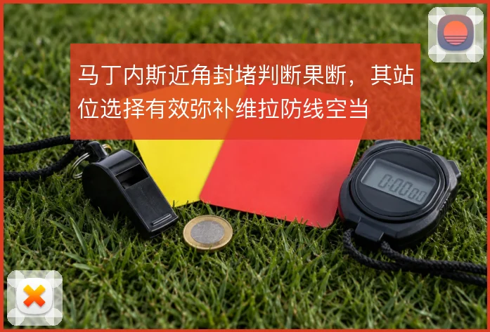 马丁内斯近角封堵判断果断，其站位选择有效弥补维拉防线空当