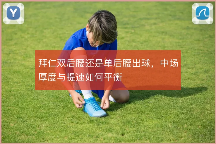 拜仁双后腰还是单后腰出球，中场厚度与提速如何平衡