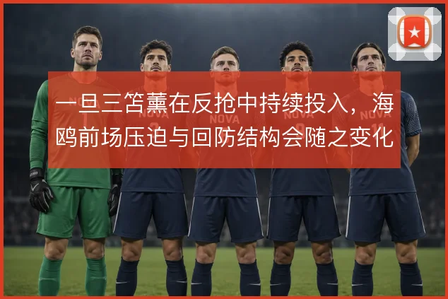 一旦三笘薰在反抢中持续投入,海鸥前场压迫与回防结构会随之变化