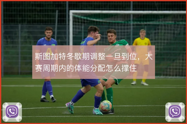 斯图加特冬歇期调整一旦到位，大赛周期内的体能分配怎么撑住