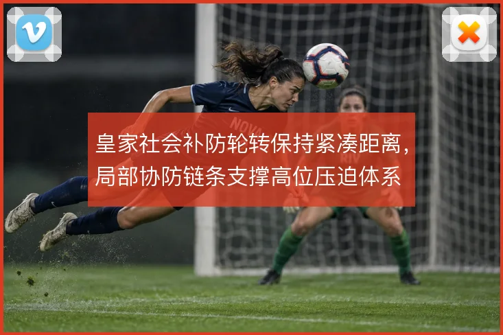 皇家社会补防轮转保持紧凑距离,局部协防链条支撑高位压迫体系