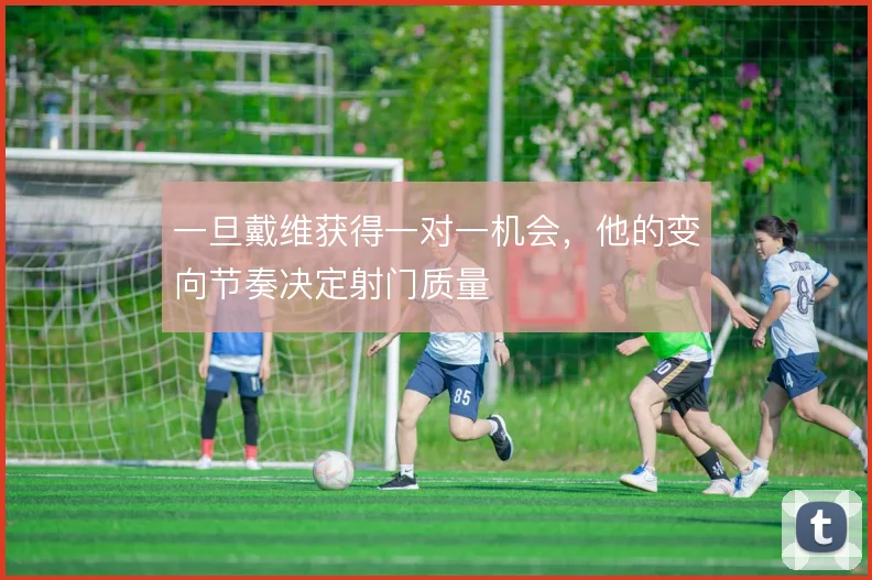 一旦戴维获得一对一机会,他的变向节奏决定射门质量