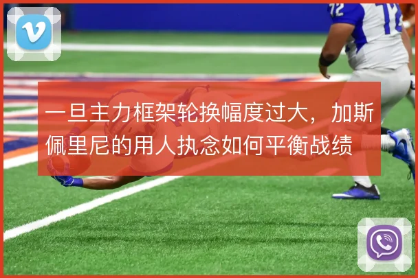 一旦主力框架轮换幅度过大，加斯佩里尼的用人执念如何平衡战绩