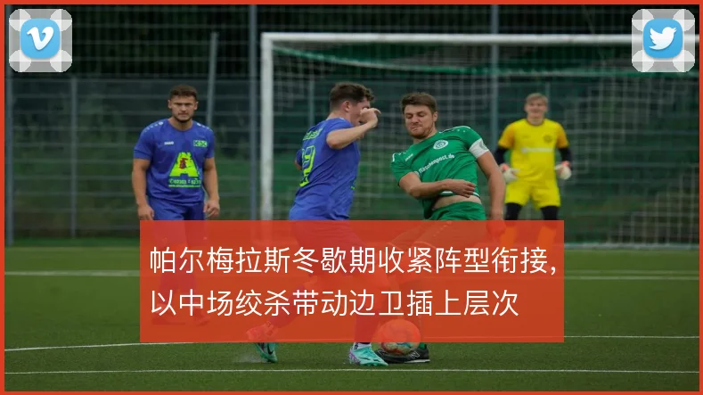 帕尔梅拉斯冬歇期收紧阵型衔接，以中场绞杀带动边卫插上层次