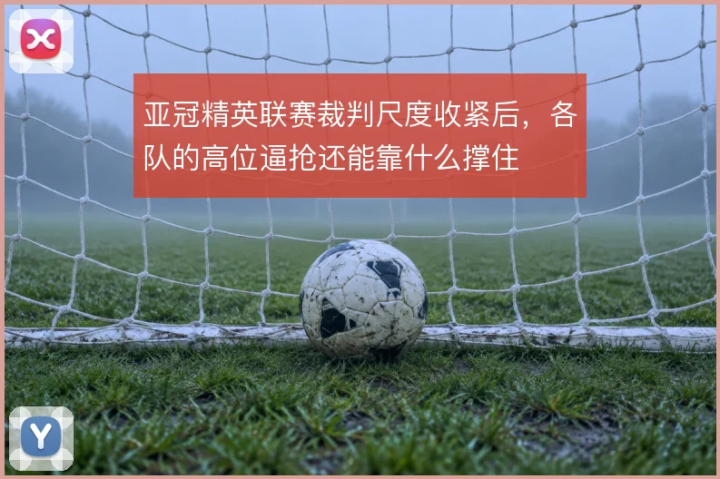 亚冠精英联赛裁判尺度收紧后，各队的高位逼抢还能靠什么撑住