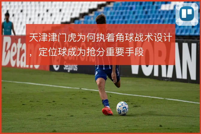 天津津门虎为何执着角球战术设计，定位球成为抢分重要手段
