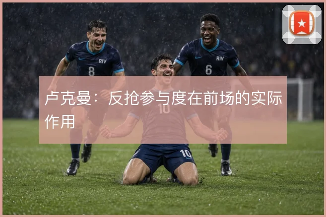 卢克曼：反抢参与度在前场的实际作用