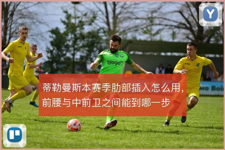 蒂勒曼斯本赛季肋部插入怎么用，前腰与中前卫之间能到哪一步