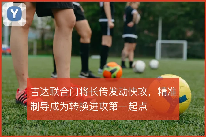 吉达联合门将长传发动快攻，精准制导成为转换进攻第一起点