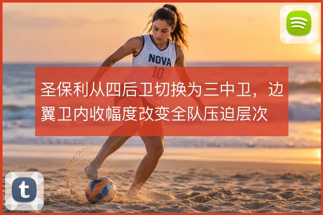 圣保利从四后卫切换为三中卫,边翼卫内收幅度改变全队压迫层次