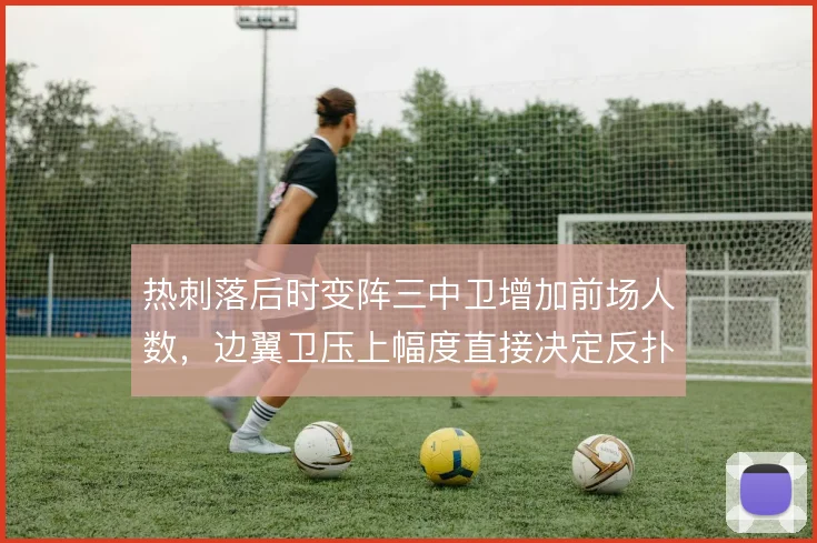 热刺落后时变阵三中卫增加前场人数,边翼卫压上幅度直接决定反扑质量