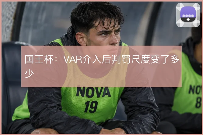 国王杯：VAR介入后判罚尺度变了多少