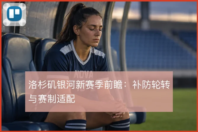洛杉矶银河新赛季前瞻：补防轮转与赛制适配