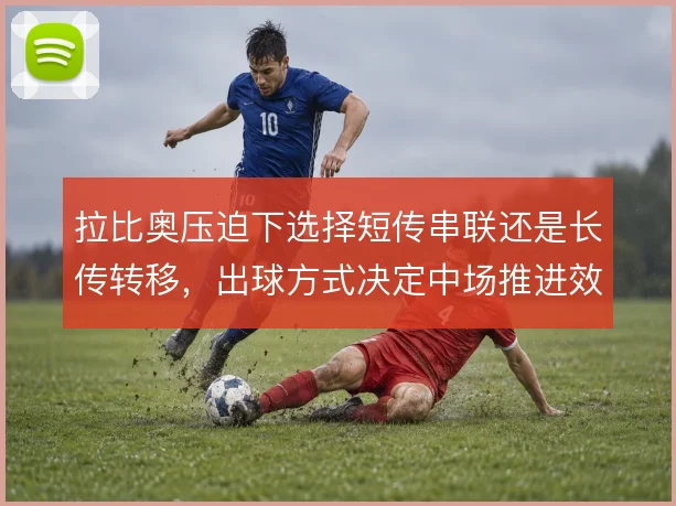 拉比奥压迫下选择短传串联还是长传转移，出球方式决定中场推进效率