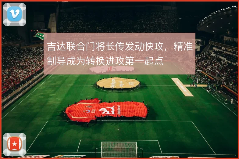 吉达联合门将长传发动快攻，精准制导成为转换进攻第一起点