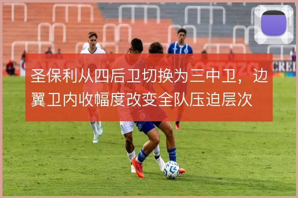 圣保利从四后卫切换为三中卫,边翼卫内收幅度改变全队压迫层次