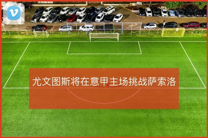 尤文图斯将在意甲主场挑战萨索洛