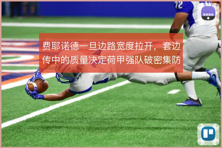费耶诺德一旦边路宽度拉开，套边传中的质量决定荷甲强队破密集防守效率