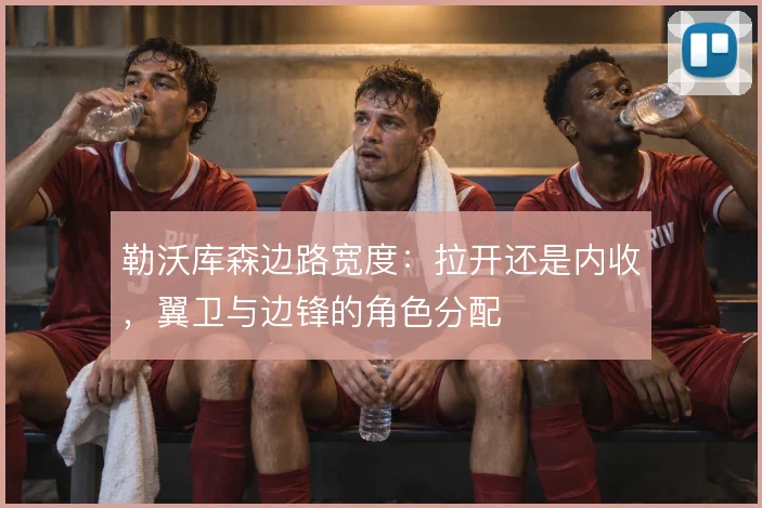 勒沃库森边路宽度：拉开还是内收，翼卫与边锋的角色分配