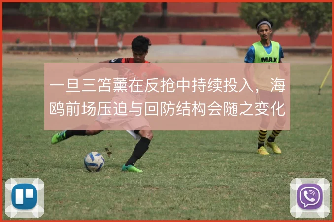 一旦三笘薰在反抢中持续投入，海鸥前场压迫与回防结构会随之变化